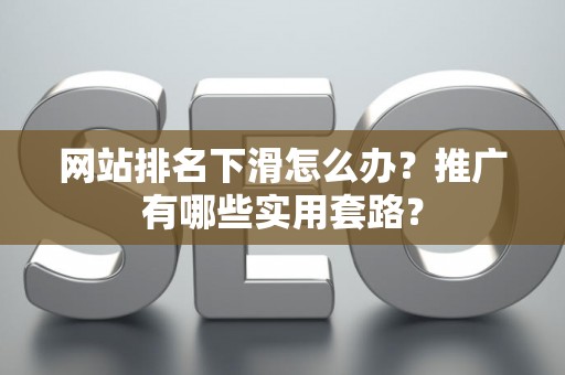 网站排名下滑怎么办？推广有哪些实用套路？