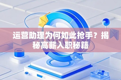 运营助理为何如此抢手？揭秘高薪入职秘籍